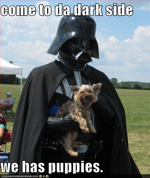 come to da dark side  we has puppies.