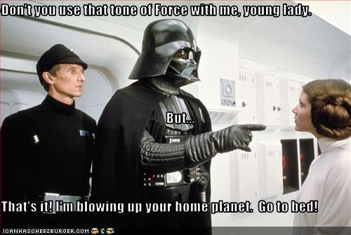 Don't you use that tone of Force with me, young lady.      But... That's it! I'm blowing up your home planet.  Go to bed!
