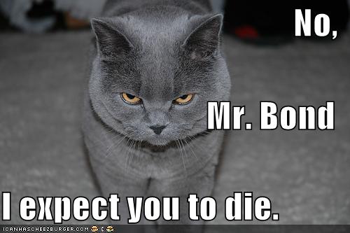 No, Mr. Bond I expect you to die.