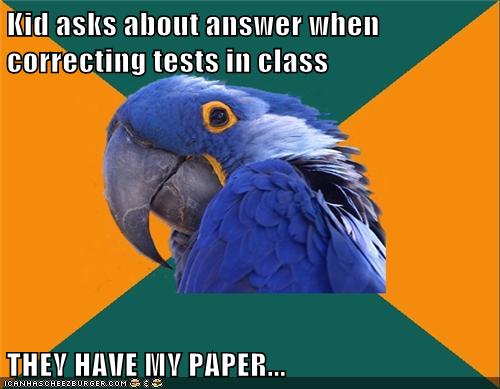 Kid asks about answer when correcting tests in class  THEY HAVE MY PAPER...