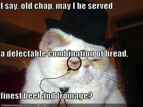 I say, old chap, may I be served a delectable combination of bread,  finest beef and fromage?