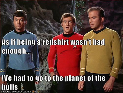 As if being a redshirt wasn't bad enough... We had to go to the planet of the bulls