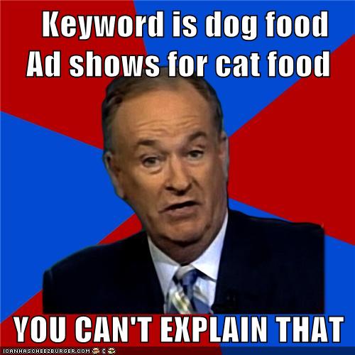 Keyword is dog food Ad shows for cat food YOU CAN'T EXPLAIN THAT