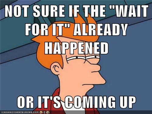 How I feel watching "wait for it" videos on Reddit