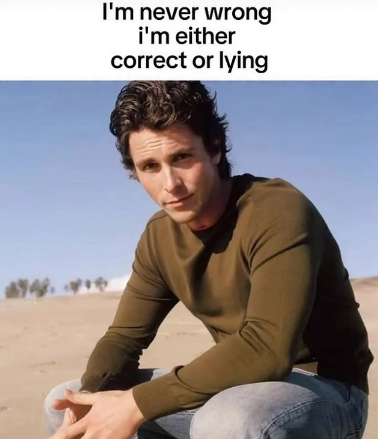 I'm never wrong i'm either correct or lying