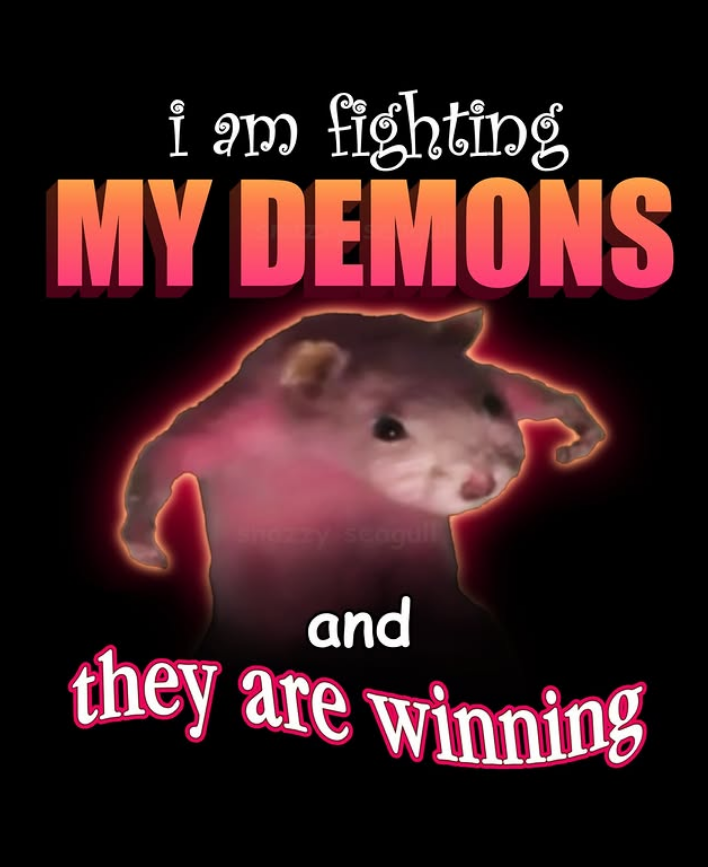 i am fighting MY DEMONS Snazzy Seagull and y are winning
