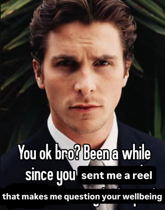 You ok bro? Been a while since you sent me a reel that makes me question your wellbeing