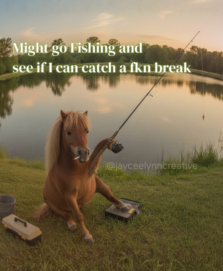 Might go Fishing and see if I can catch a fkn break @jayceelynncreative