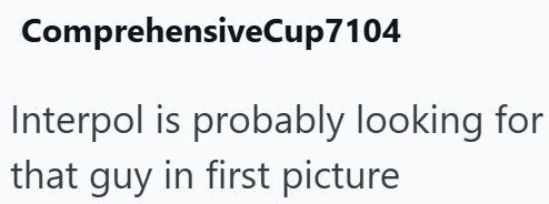 ComprehensiveCup7104 Interpol is probably looking for that guy in first picture