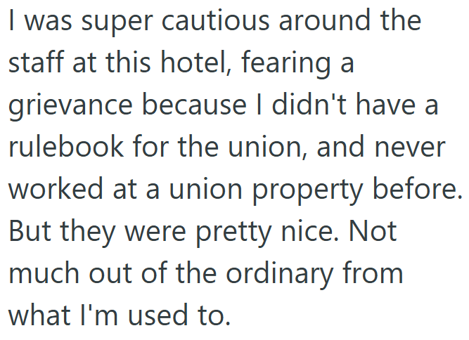 I was super cautious around the staff at this hotel, fearing a grievance because I didn't have a rulebook for the union, and never worked at a union property before. But they were pretty nice. Not much out of the ordinary from what I'm used to.