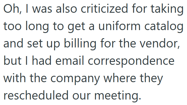 Oh, I was also criticized for taking too long to get a uniform catalog and set up billing for the vendor, but I had email correspondence with the company where they rescheduled our meeting.