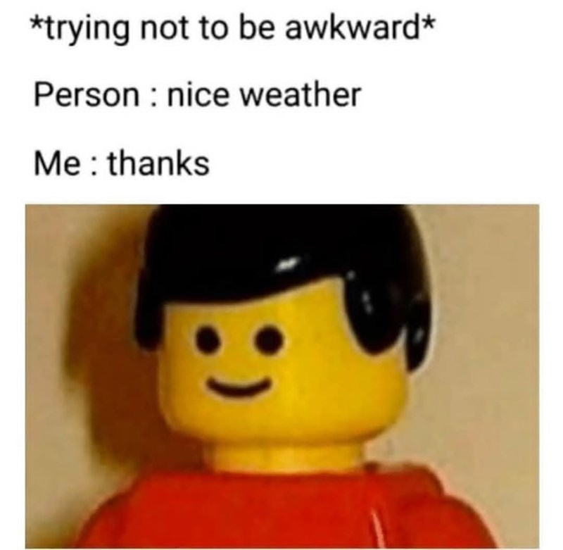 *trying not to be awkward* Person: nice weather Me: thanks