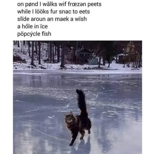 on pønd I wǎlks wif frozǝn peets while I lööks fur snac to eets slide aroun an maek a wish a hole in ice pöpcycle fish
