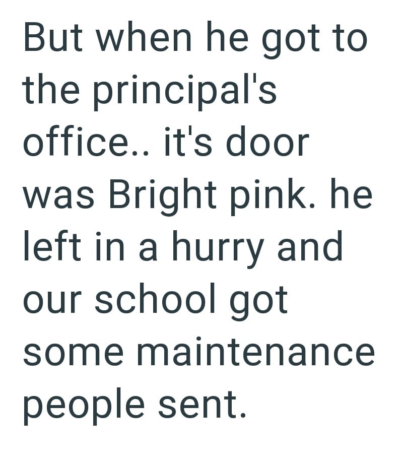 But when he got to the principal's office.. it's door was Bright pink. he left in a hurry and our school got some maintenance people sent.