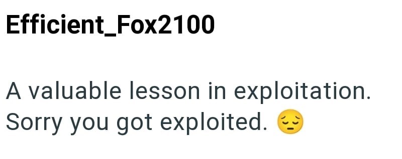 Efficient_Fox2100 A valuable lesson in exploitation. Sorry you got exploited.