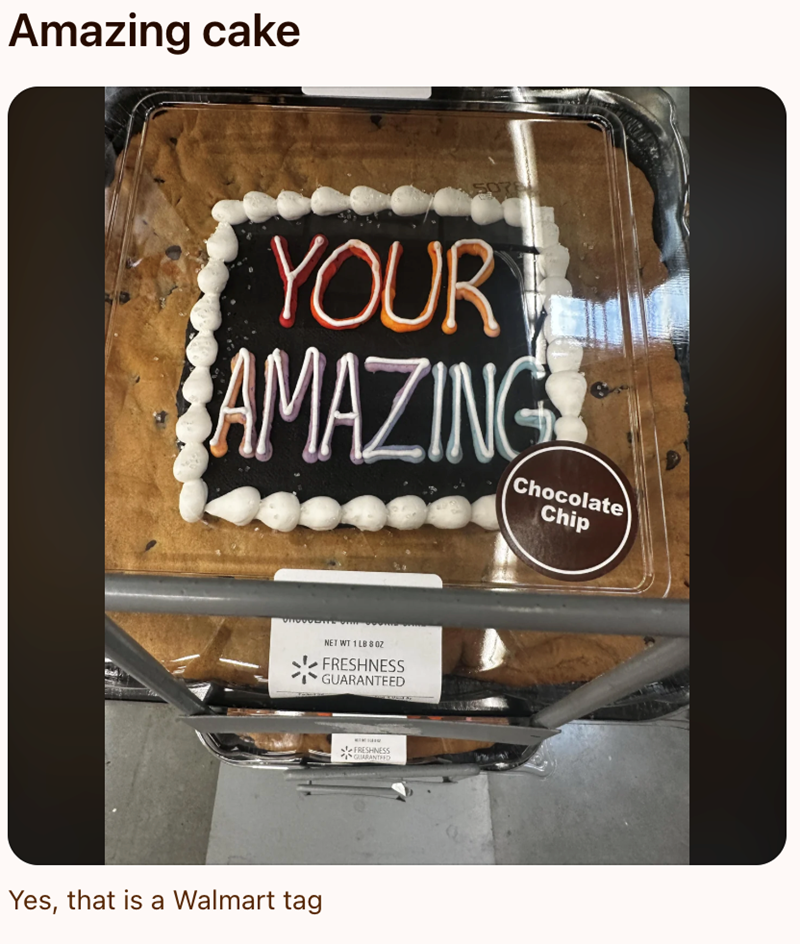Amazing cake YOUR AMAZING Chocolate Chip Yes, that is a Walmart tag NET WT 1 LB 80Z FRESHNESS GUARANTEED FRESHNESS GUARANTEED