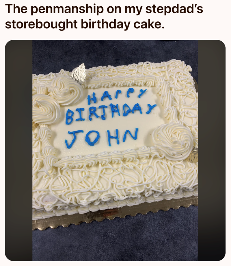 The penmanship on my stepdad's storebought birthday cake. ในก HAPPY BIRTHDAY JOHN