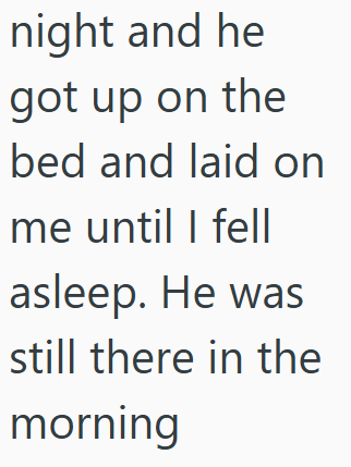 night and he got up on the bed and laid on me until I fell asleep. He was still there in the morning