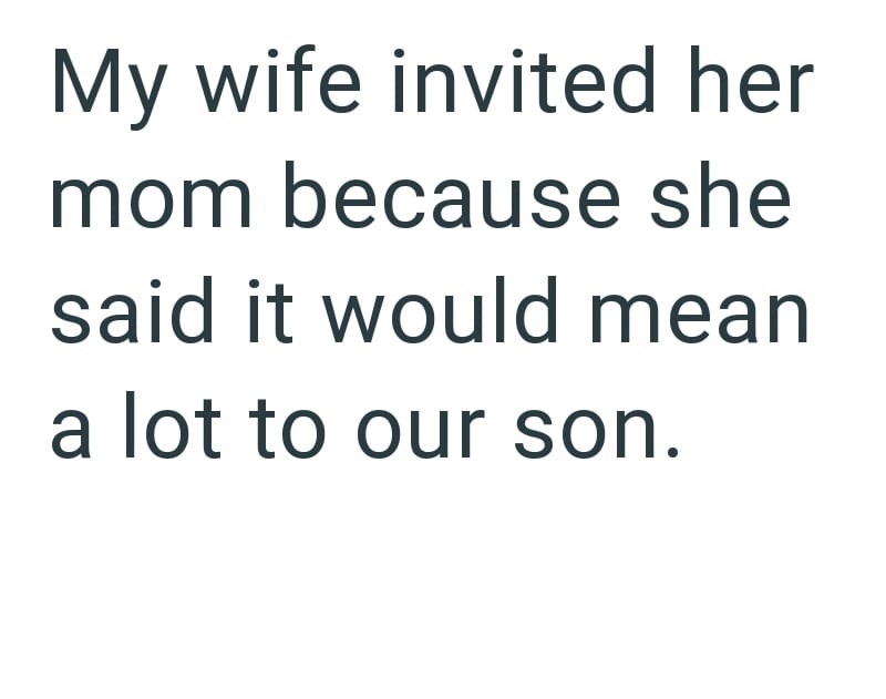 My wife invited her mom because she said it would mean a lot to our son.