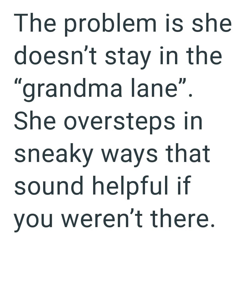 The problem is she doesn't stay in the “grandma lane”. She oversteps in sneaky ways that sound helpful if you weren't there.