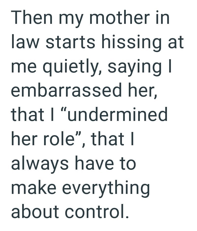 Then my mother in law starts hissing at me quietly, saying I embarrassed her, that I "undermined her role", that I always have to make everything about control.