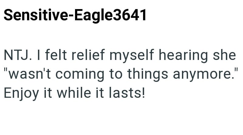 Sensitive-Eagle3641 NTJ. I felt relief myself hearing she "wasn't coming to things anymore." Enjoy it while it lasts!