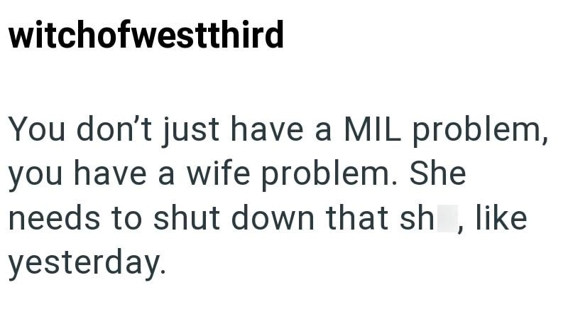 witchofwestthird You don't just have a MIL problem, you have a wife problem. She needs to shut down that shit, like yesterday.