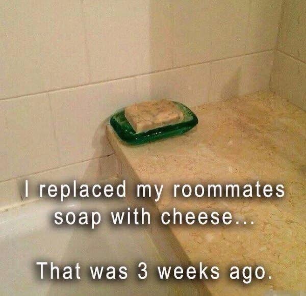 I replaced my roommates soap with cheese... That was 3 weeks ago.