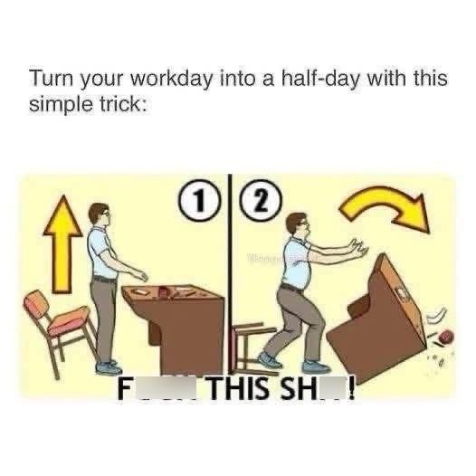Turn your workday into a half-day with this simple trick: 1 FUCK THIS SHIT!