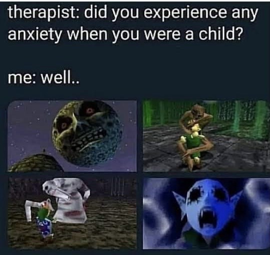 therapist: did you experience any anxiety when you were a child? me: well..