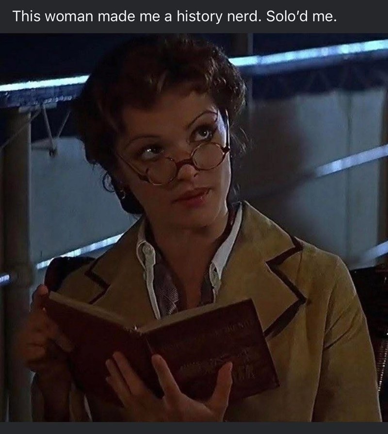 This woman made me a history nerd. Solo'd me.