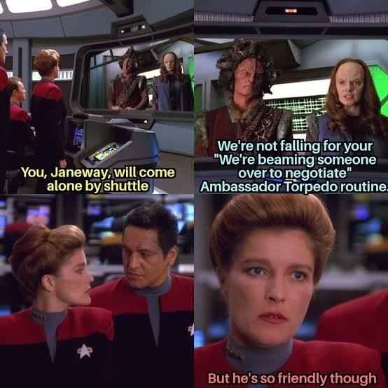 You, Janeway, will come alone by shuttle We're not falling for your "We're beaming someone over to negotiate" Ambassador Torpedo routine. But he's so friendly though