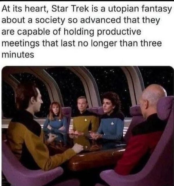 At its heart, Star Trek is a utopian fantasy about a society so advanced that they are capable of holding productive meetings that last no longer than three minutes