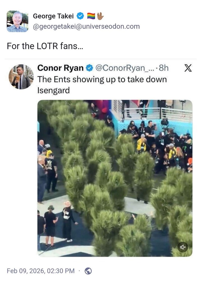 George Takei @georgetakei@universeodon.com For the LOTR fans... Conor Ryan @ConorRyan_.... 8h X The Ents showing up to take down Isengard Feb 09, 2026, 02:30 PM