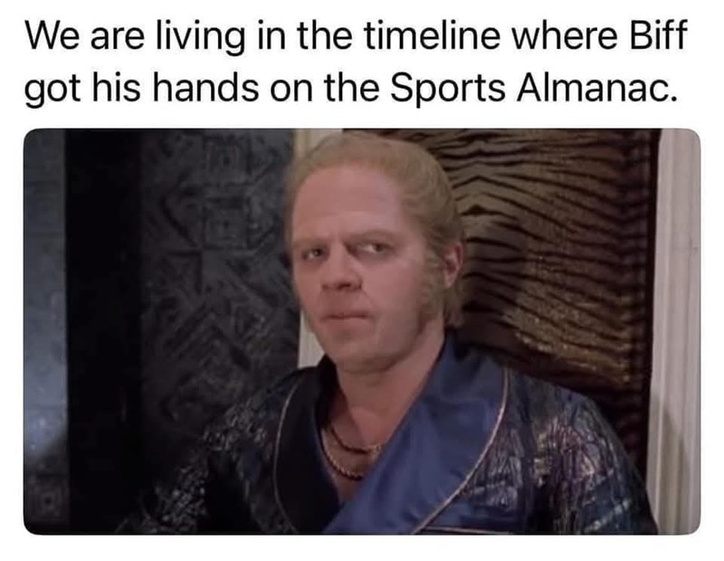 We are living in the timeline where Biff got his hands on the Sports Almanac.