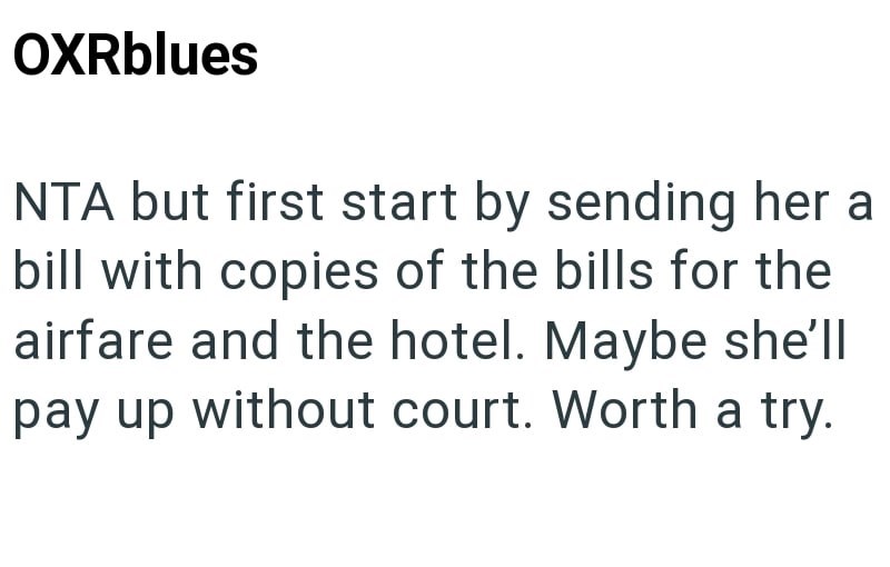 OXRblues NTA but first start by sending her a bill with copies of the bills for the airfare and the hotel. Maybe she'll pay up without court. Worth a try.