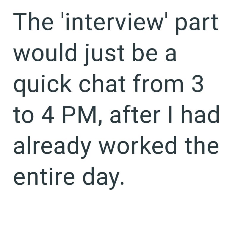 The 'interview' part would just be a quick chat from 3 to 4 PM, after I had already worked the entire day.