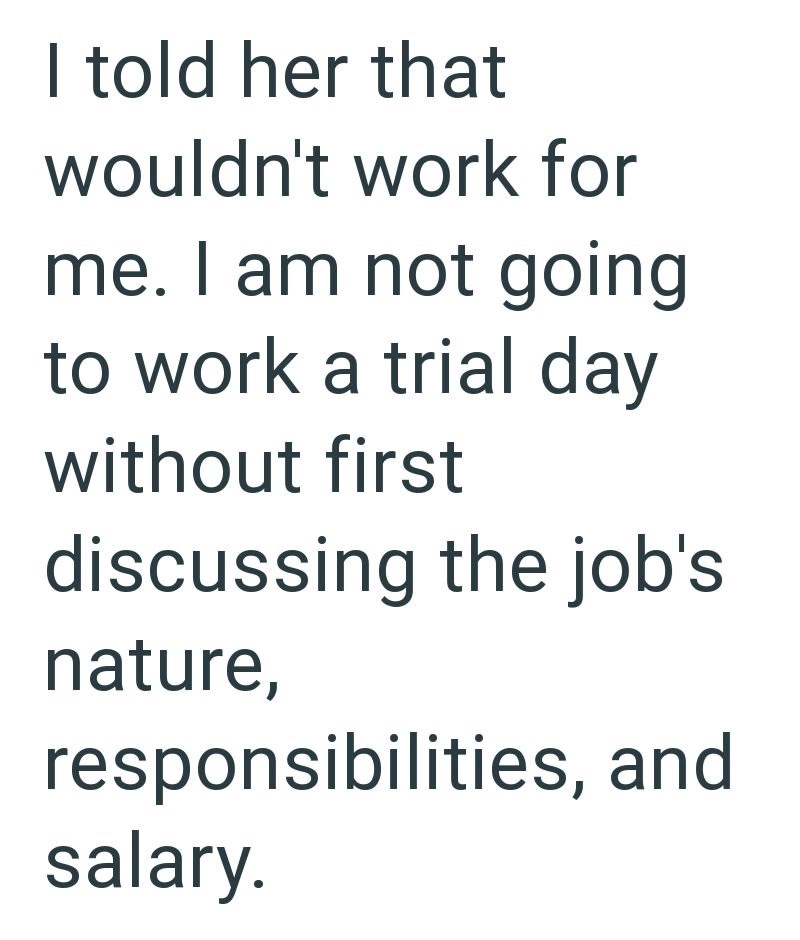 I told her that wouldn't work for me. I am not going to work a trial day without first discussing the job's nature, responsibilities, and salary.
