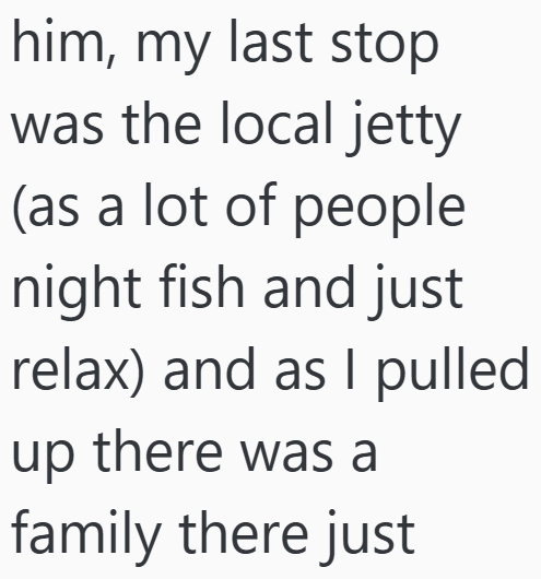 him, my last stop was the local jetty (as a lot of people night fish and just relax) and as I pulled up there was a family there just