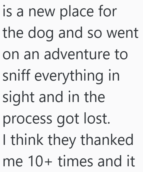 is a new place for the dog and so went on an adventure to sniff everything in sight and in the process got lost. I think they thanked me 10+ times and it