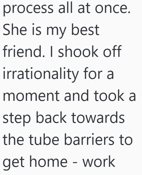 process all at once. She is my best friend. I shook off irrationality for a moment and took a step back towards the tube barriers to get home work -
