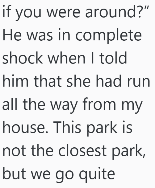 if you were around?" He was in complete shock when I told him that she had run all the way from my house. This park is not the closest park, but we go quite