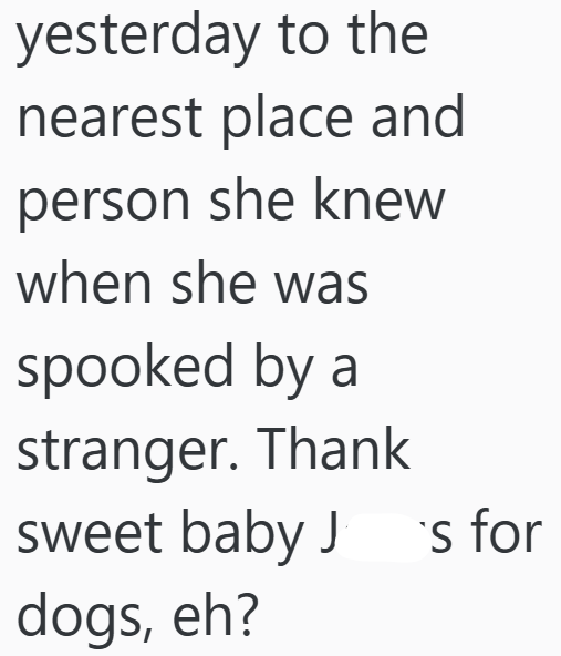 yesterday to the nearest place and person she knew when she was spooked by a stranger. Thank sweet baby J dogs, eh? ´s for