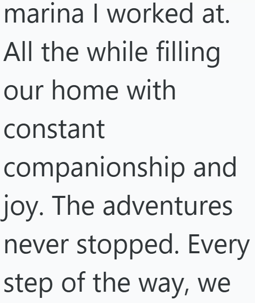 marina I worked at. All the while filling our home with constant companionship and joy. The adventures never stopped. Every step of the way, we