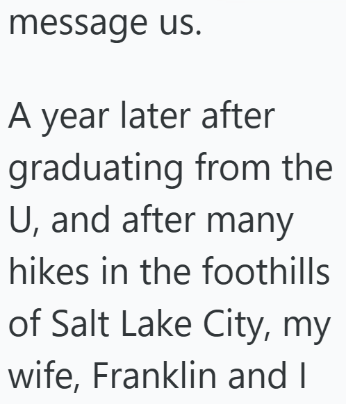 message us. A year later after graduating from the U, and after many hikes in the foothills of Salt Lake City, my wife, Franklin and I