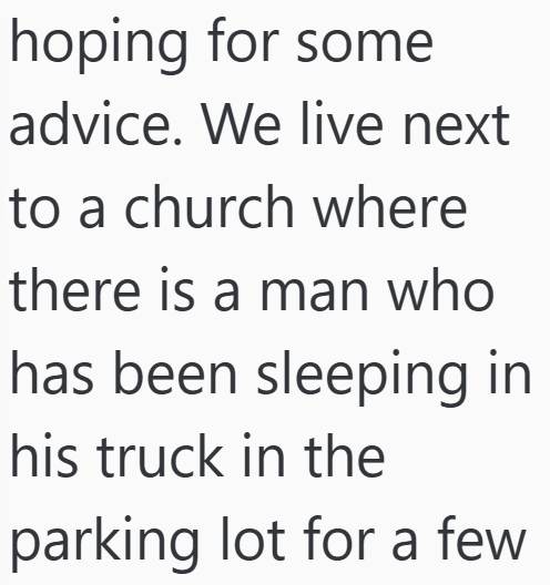 hoping for some advice. We live next to a church where there is a man who has been sleeping in his truck in the parking lot for a few