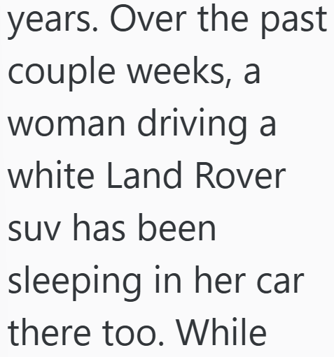 years. Over the past couple weeks, a woman driving a white Land Rover suv has been sleeping in her car there too. While