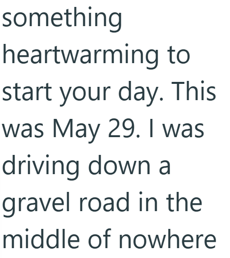 something heartwarming to start your day. This was May 29. I was driving down a gravel road in the middle of nowhere