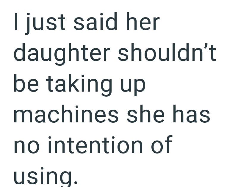 I just said her daughter shouldn't be taking up machines she has no intention of using.
