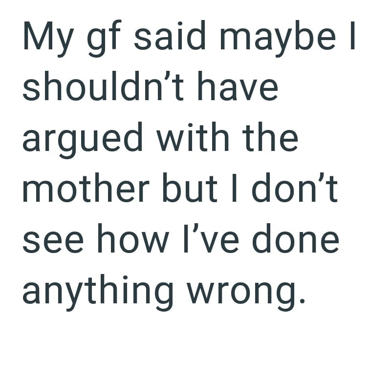 My gf said maybe I shouldn't have argued with the mother but I don't see how I've done anything wrong.